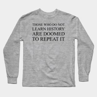 Those Who Do Not Learn History Are Doomed To Repeat It Long Sleeve T-Shirt